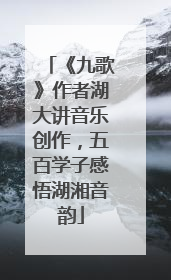 《九歌》作者湖大讲音乐创作，五百学子感悟湖湘音韵