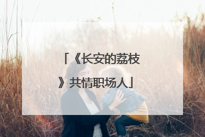 《长安的荔枝》共情职场人