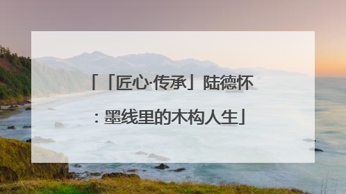 「匠心·传承」陆德怀：墨线里的木构人生