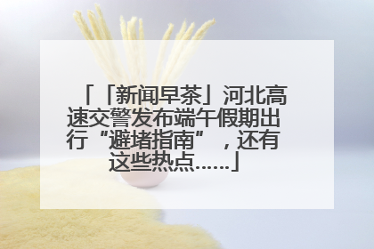 「新闻早茶」河北高速交警发布端午假期出行“避堵指南”，还有这些热点……