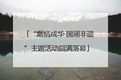 “燃情成华·国潮非遗”主题活动圆满落幕