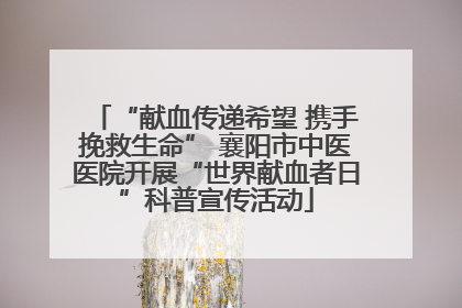 “献血传递希望 携手挽救生命” 襄阳市中医医院开展“世界献血者日”科普宣传活动