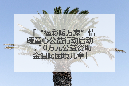 “福彩暖万家”情暖童心公益行动启动，10万元公益资助金温暖困境儿童