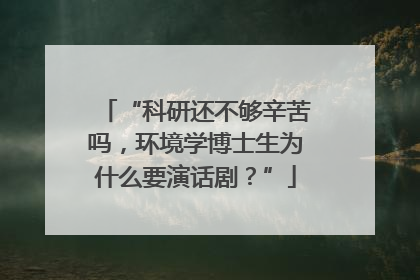 “科研还不够辛苦吗，环境学博士生为什么要演话剧？”