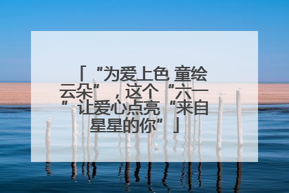 “为爱上色 童绘云朵”，这个“六一”让爱心点亮“来自星星的你”