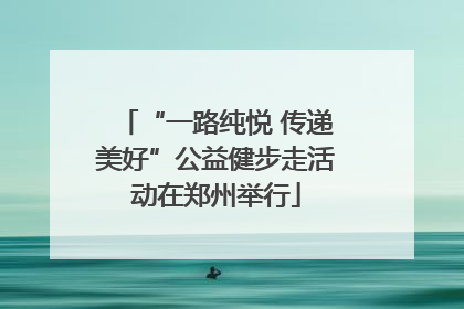 “一路纯悦 传递美好”公益健步走活动在郑州举行