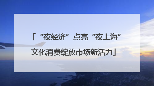 “夜经济”点亮“夜上海” 文化消费绽放市场新活力