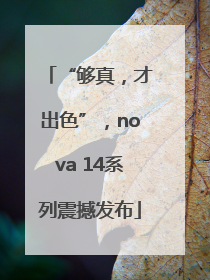 “够真，才出色”，nova 14系列震撼发布