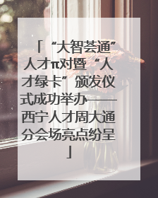 “大智荟通”人才π对暨“人才绿卡”颁发仪式成功举办——西宁人才周大通分会场亮点纷呈