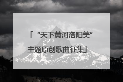 “天下黄河洛阳美”主题原创歌曲征集