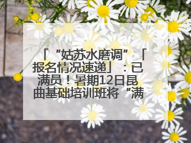 “姑苏水磨调”「报名情况速递」：已满员！暑期12日昆曲基础培训班将“满员启航”
