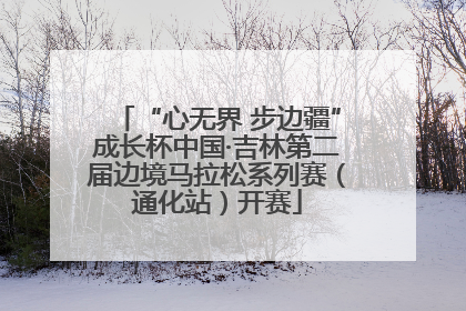“心无界 步边疆”成长杯中国·吉林第二届边境马拉松系列赛（通化站）开赛