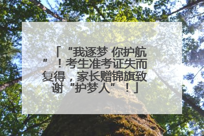 “我逐梦 你护航”！考生准考证失而复得，家长赠锦旗致谢“护梦人”！