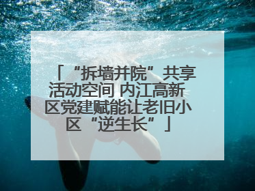 “拆墙并院”共享活动空间 内江高新区党建赋能让老旧小区“逆生长”