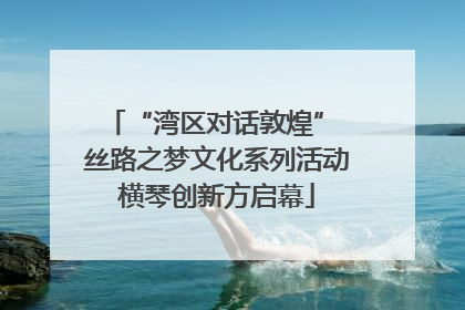 “湾区对话敦煌” 丝路之梦文化系列活动横琴创新方启幕