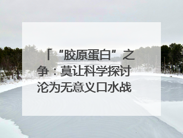 “胶原蛋白”之争：莫让科学探讨沦为无意义口水战｜新京报快评