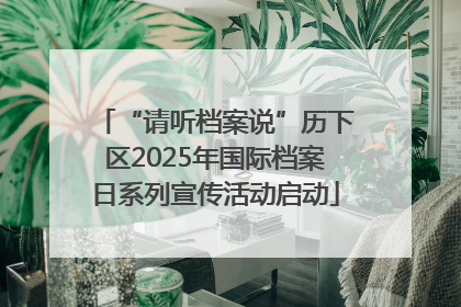 “请听档案说”历下区2025年国际档案日系列宣传活动启动