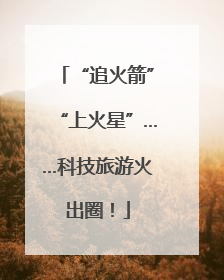 “追火箭”“上火星”……科技旅游火出圈！