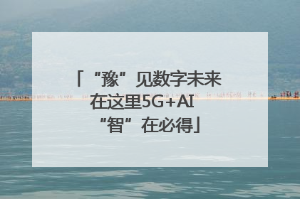 “豫”见数字未来 在这里5G+AI“智”在必得