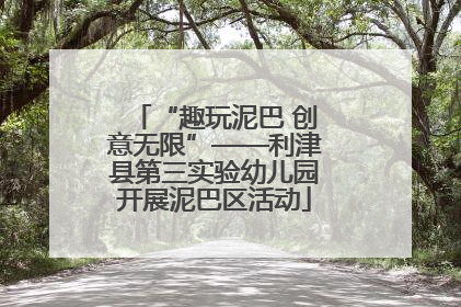 “趣玩泥巴 创意无限”——利津县第三实验幼儿园开展泥巴区活动
