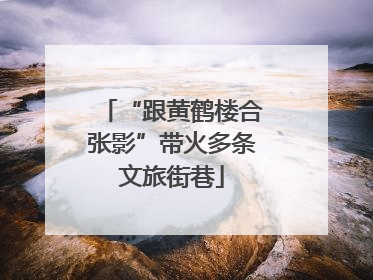 “跟黄鹤楼合张影”带火多条文旅街巷