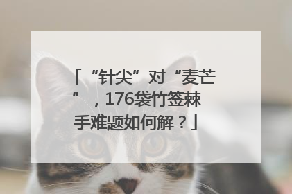 “针尖”对“麦芒”，176袋竹签棘手难题如何解？