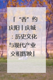 “香”约庆阳丨庆城：历史文化与现代产业交相辉映