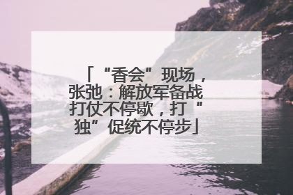 “香会”现场，张弛：解放军备战打仗不停歇，打“独”促统不停步