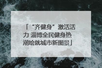 “齐健身”激活活力 淄博全民健身热潮绘就城市新图景