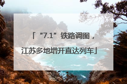 “7.1”铁路调图，江苏多地增开直达列车