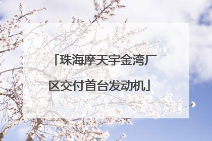 珠海摩天宇金湾厂区交付首台发动机