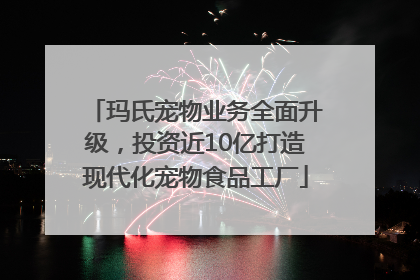玛氏宠物业务全面升级，投资近10亿打造现代化宠物食品工厂