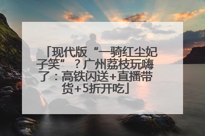 现代版“一骑红尘妃子笑”？广州荔枝玩嗨了：高铁闪送+直播带货+5折开吃