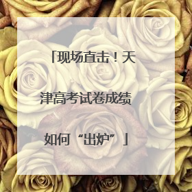 现场直击！天津高考试卷成绩如何“出炉”