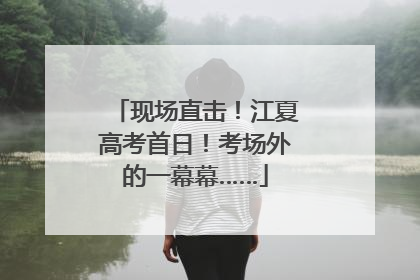 现场直击！江夏高考首日！考场外的一幕幕……