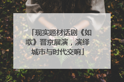 现实题材话剧《如歌》晋京展演，演绎城市与时代交响