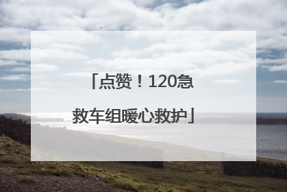 点赞!120急救车组暖心救护