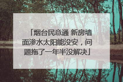 烟台民意通 新房墙面渗水太阳能没安，问题拖了一年半没解决