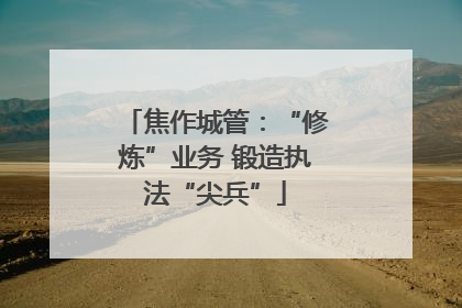 焦作城管：“修炼”业务 锻造执法“尖兵”