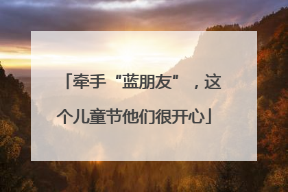 牵手“蓝朋友”，这个儿童节他们很开心