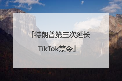 特朗普第三次延长TikTok禁令