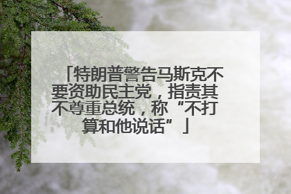 特朗普警告马斯克不要资助民主党，指责其不尊重总统，称“不打算和他说话”