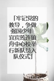 牢记党的教导，争做强国少年 宜宾筠连镇舟中心校举行新队员入队仪式