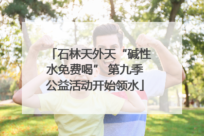 石林天外天“碱性水免费喝” 第九季公益活动开始领水