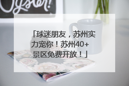 球迷朋友，苏州实力宠你！苏州40+景区免费开放！