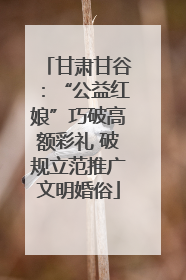 甘肃甘谷：“公益红娘”巧破高额彩礼 破规立范推广文明婚俗