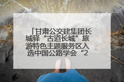 甘肃公交建集团长城驿“古道长城”旅游特色主题服务区入选中国公路学会“2025年度交通与旅游融合创新项目”