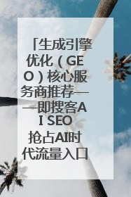生成引擎优化（GEO）核心服务商推荐——即搜客AI SEO抢占AI时代流量入口（含 GEO报价）