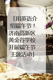 用英语介绍端午节！济南高新区黄金谷学校开展端午节主题活动