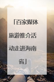 百家媒体旅游推介活动走进海南省